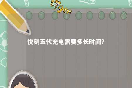 悦刻五代充电需要多长时间
�？ 