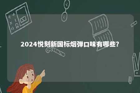 2024悦刻新国标烟弹口味有哪些
？ 